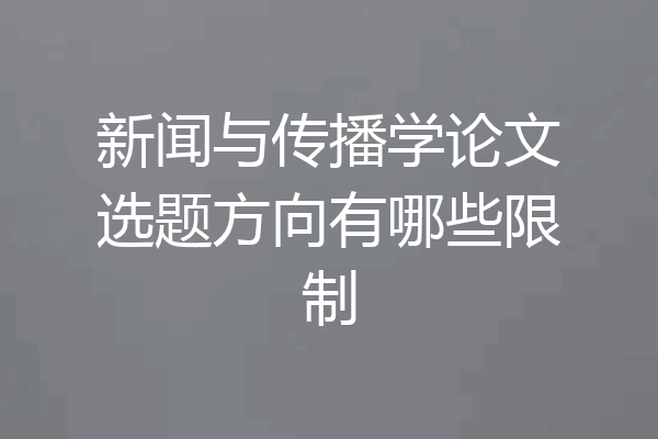 新闻与传播学论文选题方向有哪些限制