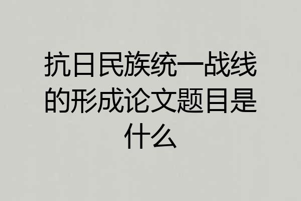 抗日民族统一战线的形成论文题目是什么