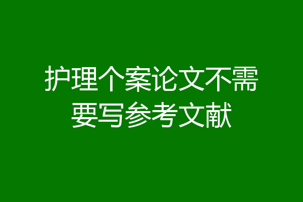 护理个案论文不需要写参考文献