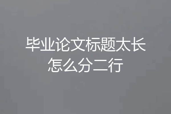 毕业论文标题太长怎么分二行