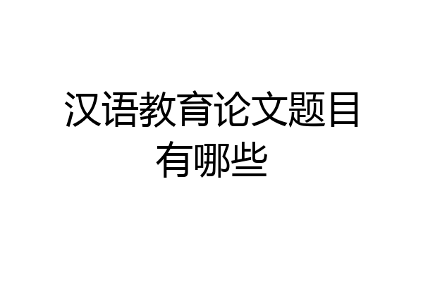汉语教育论文题目有哪些