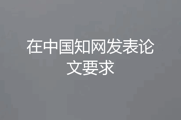 在中国知网发表论文要求