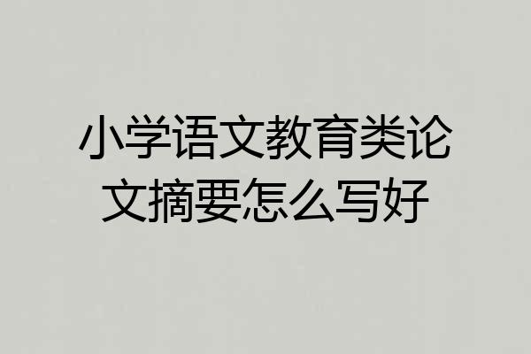 小学语文教育类论文摘要怎么写好