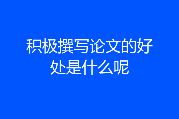 积极撰写论文的好处是什么呢