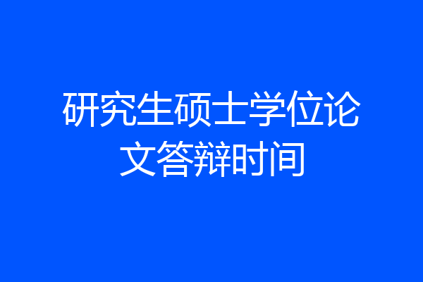 研究生硕士学位论文答辩时间