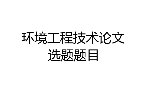 环境工程技术论文选题题目