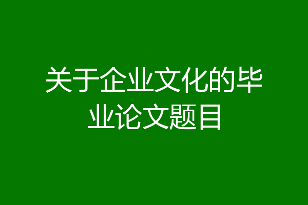 关于企业文化的毕业论文题目
