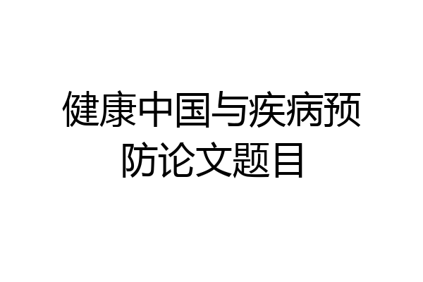 健康中国与疾病预防论文题目