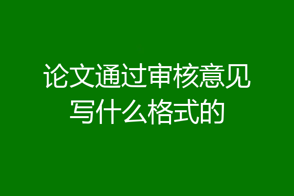 论文通过审核意见写什么格式的