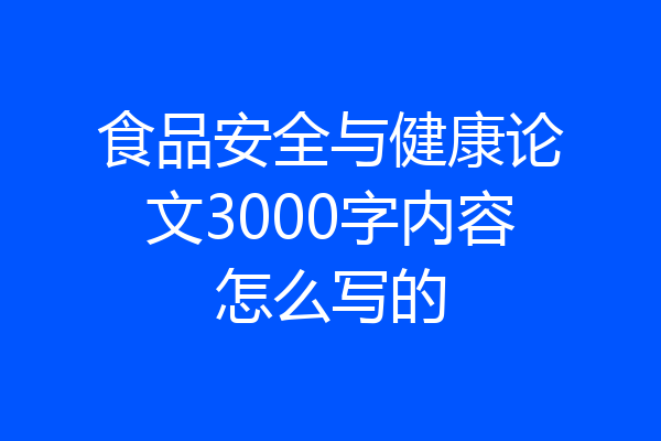 食品安全与健康论文3000字内容怎么写的