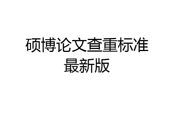 硕博论文查重标准最新版