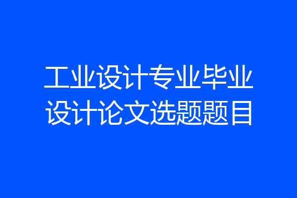 工业设计专业毕业设计论文选题题目