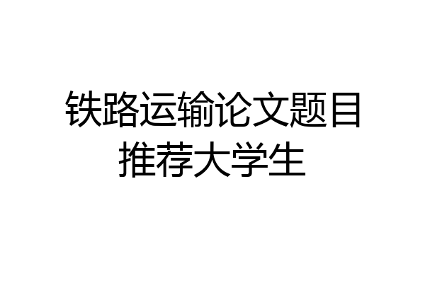 铁路运输论文题目推荐大学生