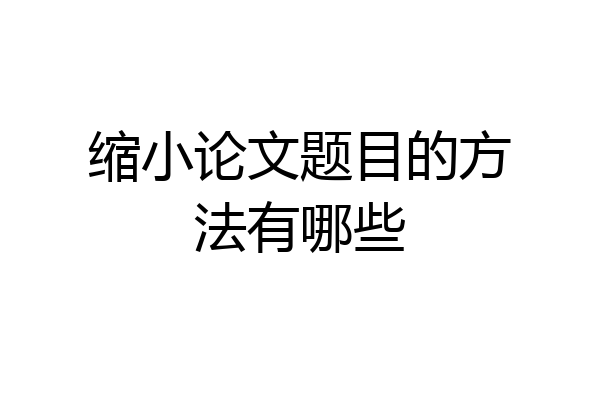 缩小论文题目的方法有哪些
