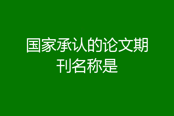 国家承认的论文期刊名称是