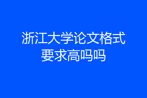 浙江大学论文格式要求高吗吗