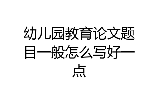 幼儿园教育论文题目一般怎么写好一点