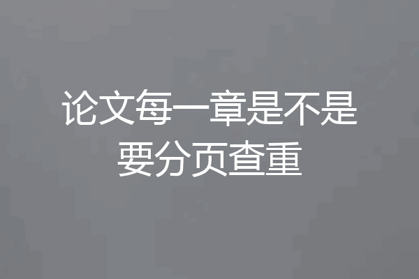 论文每一章是不是要分页查重