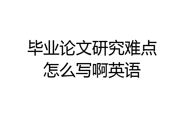 毕业论文研究难点怎么写啊英语