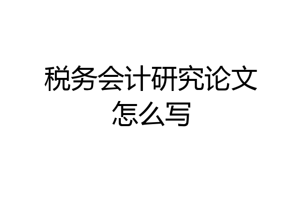 税务会计研究论文怎么写