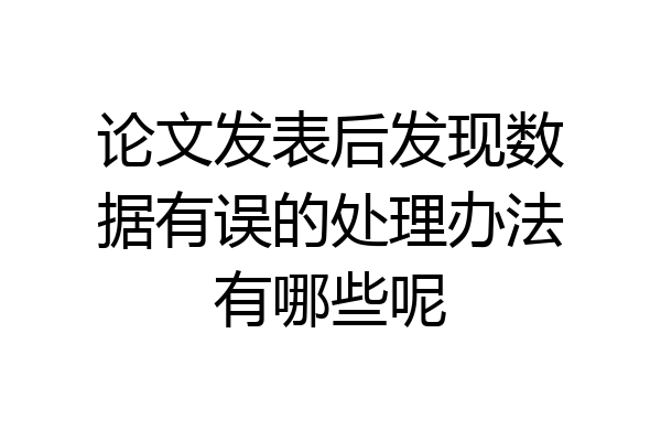 论文发表后发现数据有误的处理办法有哪些呢