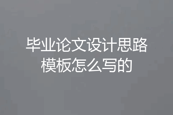 毕业论文设计思路模板怎么写的