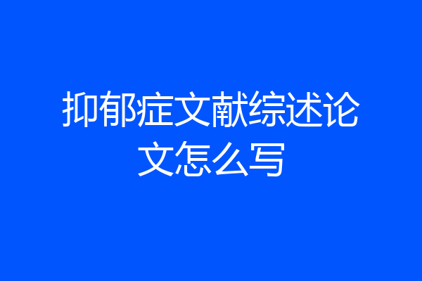 抑郁症文献综述论文怎么写