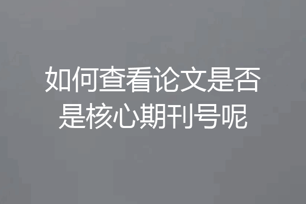 如何查看论文是否是核心期刊号呢