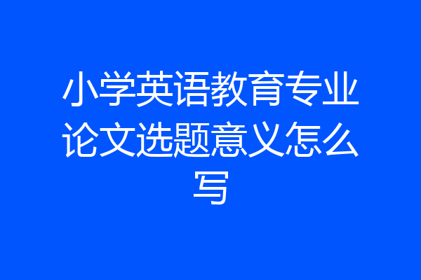 小学英语教育专业论文选题意义怎么写