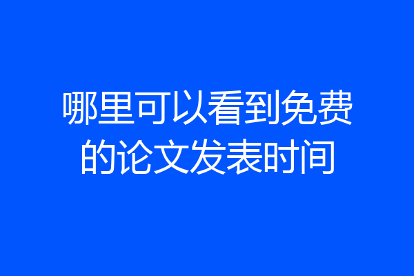 哪里可以看到免费的论文发表时间