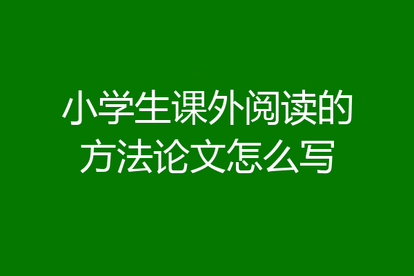 小学生课外阅读的方法论文怎么写