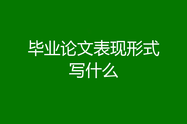 毕业论文表现形式写什么