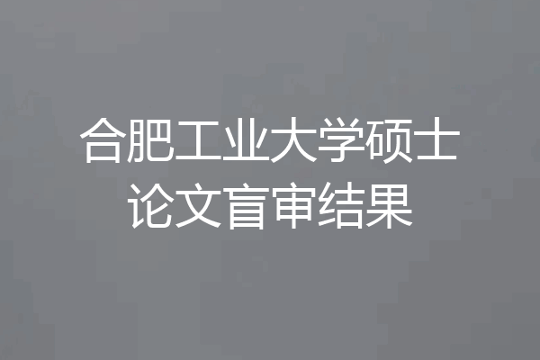 合肥工业大学硕士论文盲审结果
