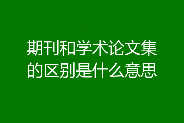期刊和学术论文集的区别是什么意思