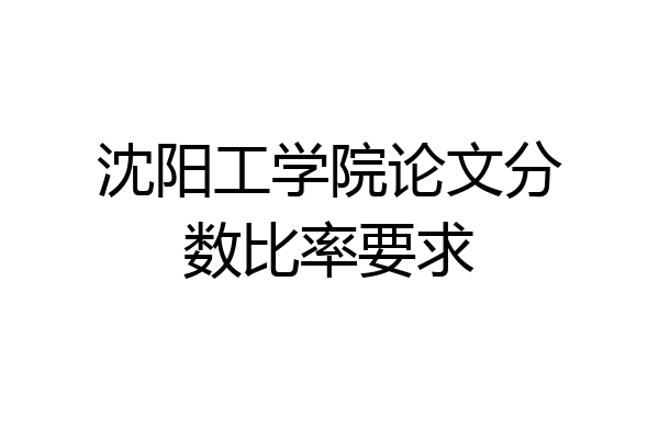 沈阳工学院论文分数比率要求