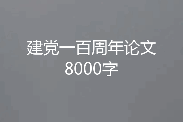 建党一百周年论文8000字