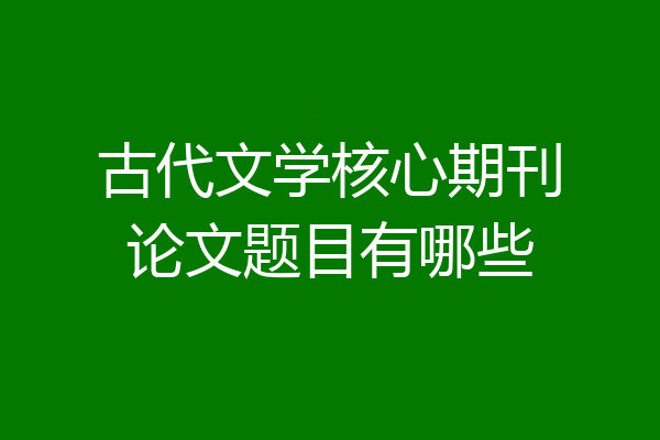 古代文学核心期刊论文题目有哪些
