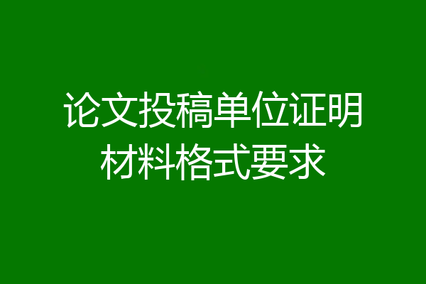 论文投稿单位证明材料格式要求