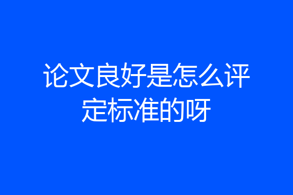 论文良好是怎么评定标准的呀