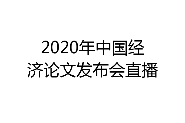 2020年中国经济论文发布会直播