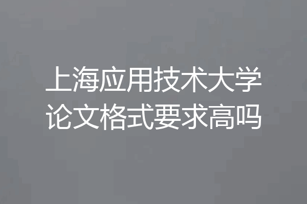 上海应用技术大学论文格式要求高吗