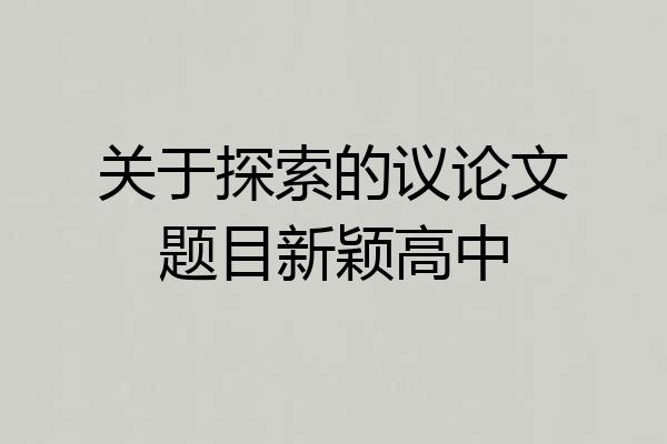 关于探索的议论文题目新颖高中
