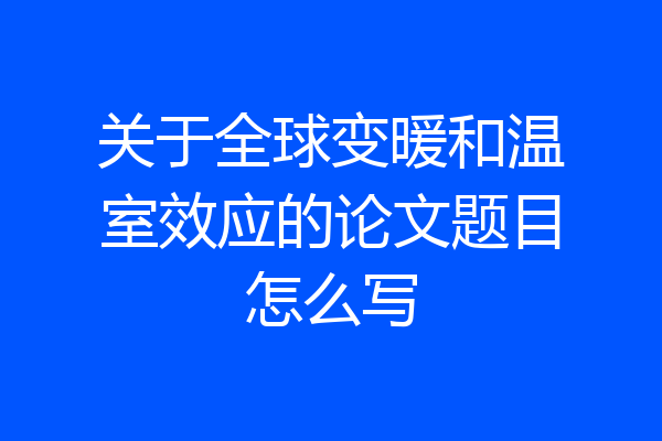 关于全球变暖和温室效应的论文题目怎么写