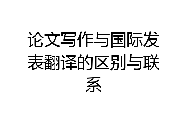 论文写作与国际发表翻译的区别与联系