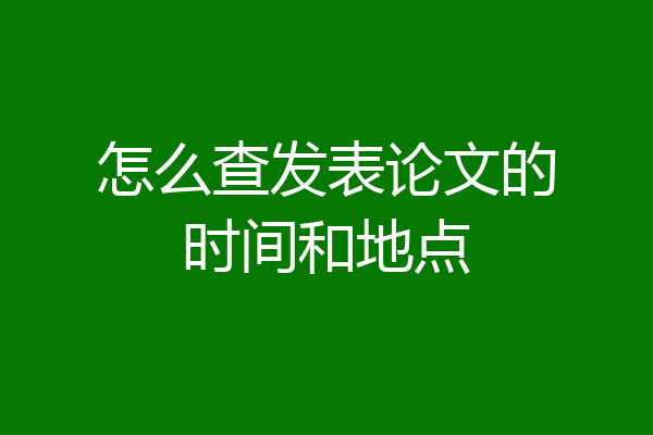 怎么查发表论文的时间和地点