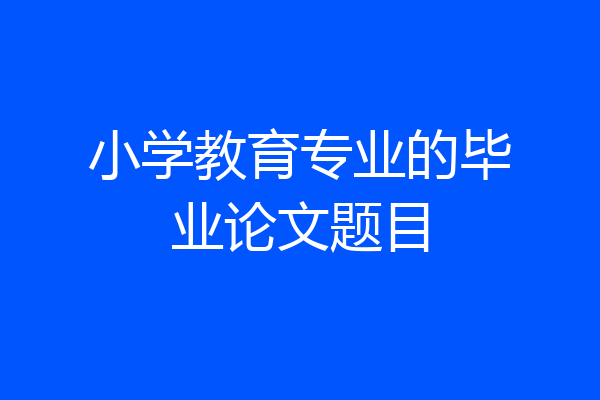 小学教育专业的毕业论文题目
