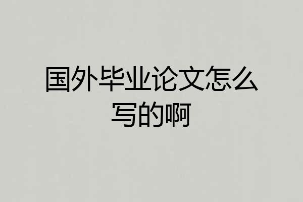 国外毕业论文怎么写的啊