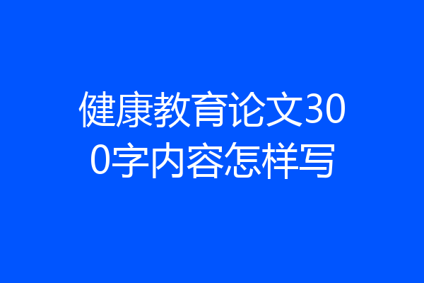 健康教育论文300字内容怎样写