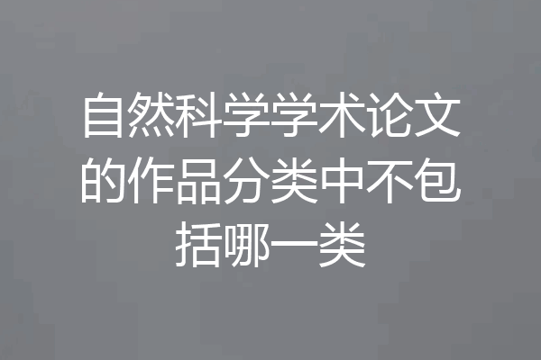 自然科学学术论文的作品分类中不包括哪一类