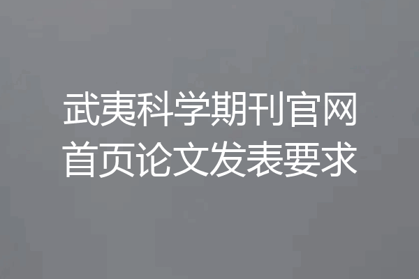 武夷科学期刊官网首页论文发表要求